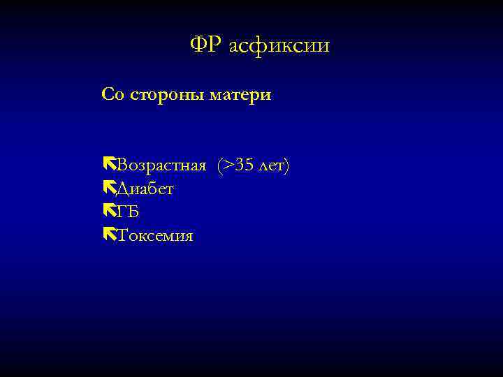 ФР асфиксии Со стороны матери ëВозрастная (>35 лет) ëДиабет ëГБ ëТоксемия 