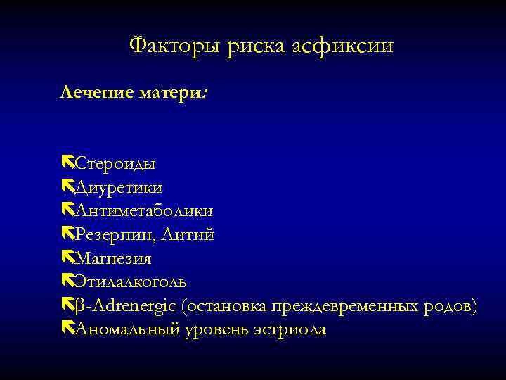 Факторы риска асфиксии Лечение матери: ëСтероиды ëДиуретики ëАнтиметаболики ëРезерпин, Литий ëМагнезия ëЭтилалкоголь ë -Adrenergic
