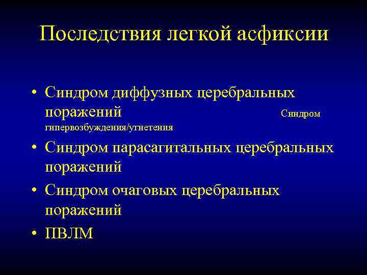 Последствия легкой асфиксии • Синдром диффузных церебральных поражений Синдром гипервозбуждения/угнетения • Синдром парасагитальных церебральных