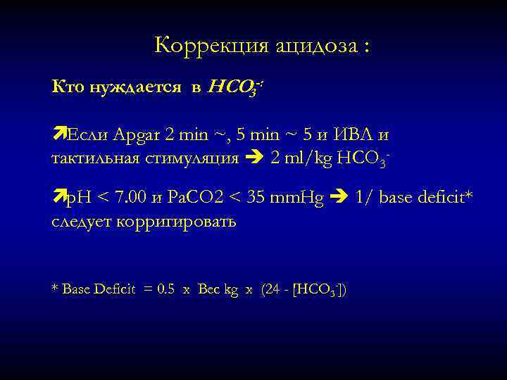 Коррекция ацидоза : Кто нуждается в HCO 3 -: ìЕсли Apgar 2 min ~,