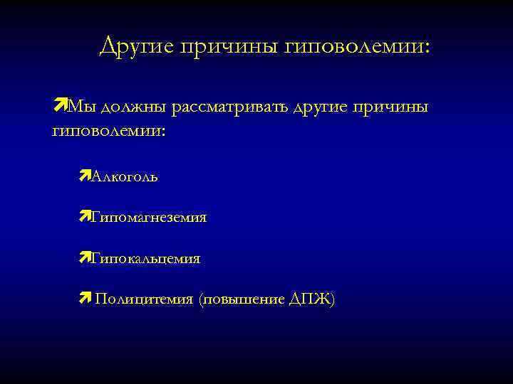 Другие причины гиповолемии: ìМы должны рассматривать другие причины гиповолемии: ìАлкоголь ìГипомагнеземия ìГипокальцемия ì Полицитемия