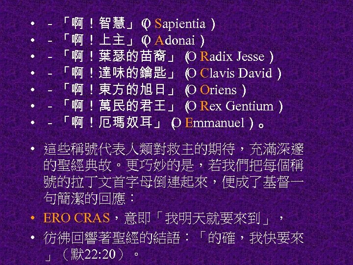  • • －「啊！智慧」（ Sapientia） O －「啊！上主」（ Adonai） O －「啊！葉瑟的苗裔」（ Radix Jesse） O －「啊！達味的鑰匙」（