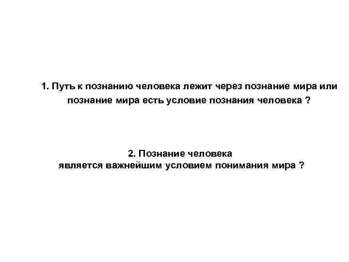 1. Путь к познанию человека лежит через познание мира или познание мира есть условие