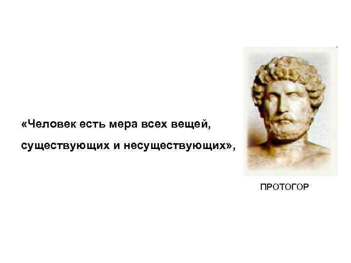  «Человек есть мера всех вещей, существующих и несуществующих» , ПРОТОГОР 