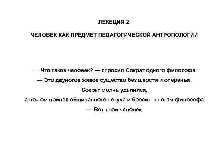 ЛЕКЕЦИЯ 2. ЧЕЛОВЕК КАК ПРЕДМЕТ ПЕДАГОГИЧЕСКОЙ АНТРОПОЛОГИИ — Что такое человек? — спросил Сократ