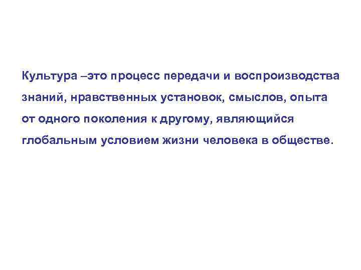 Культура –это процесс передачи и воспроизводства знаний, нравственных установок, смыслов, опыта от одного поколения