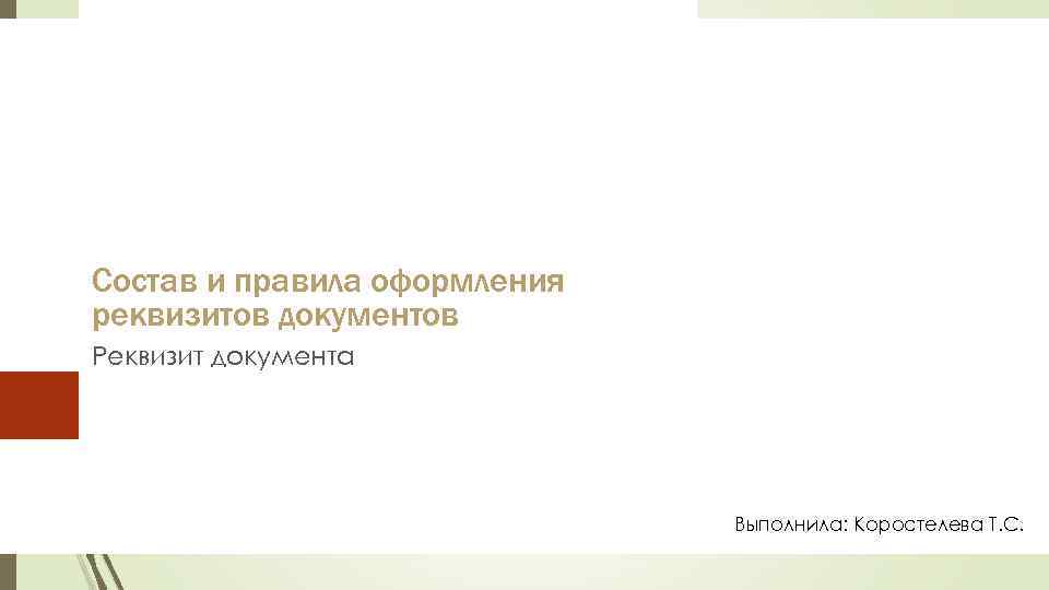 Состав и правила оформления реквизитов документов Реквизит документа Выполнила: Коростелева Т. С. 