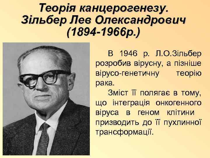 Теорія канцерогенезу. Зільбер Лев Олександрович (1894 -1966 р. ) В 1946 р. Л. О.