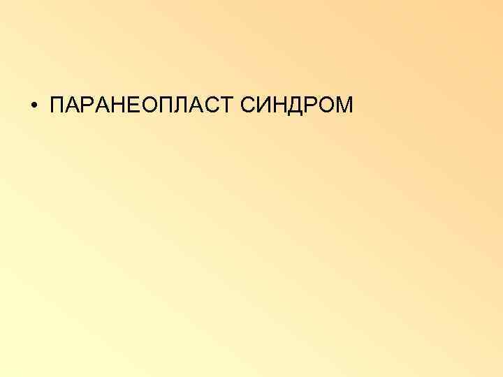  • ПАРАНЕОПЛАСТ СИНДРОМ 