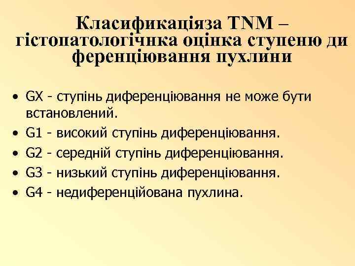 Класификаціяза TNM – гістопатологічнка оцінка ступеню ди ференціювання пухлини • GX - ступінь диференціювання