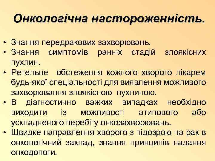 Онкологічна настороженність. • Знання передракових захворювань. • Знання симптомів ранніх стадій злоякісних пухлин. •