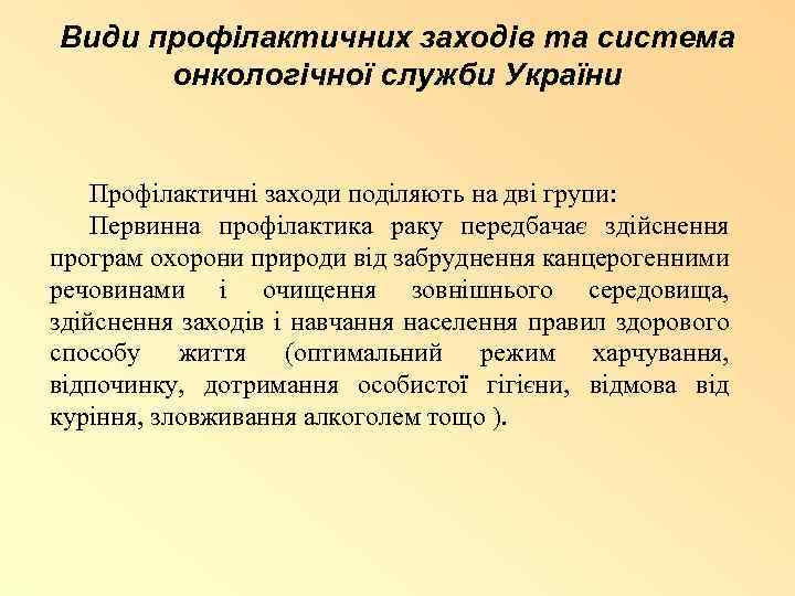 Види профілактичних заходів та система онкологічної служби України Профілактичні заходи поділяють на дві групи: