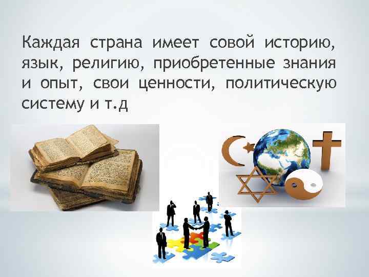 Каждая страна имеет совой историю, язык, религию, приобретенные знания и опыт, свои ценности, политическую