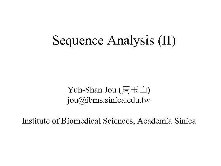 Sequence Analysis (II) Yuh-Shan Jou (周玉山) jou@ibms. sinica. edu. tw Institute of Biomedical Sciences,