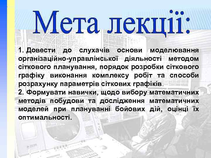 1. Довести до слухачів основи моделювання організаційно-управлінської діяльності методом сіткового планування, порядок розробки сіткового