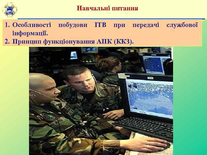 Навчальні питання 1. Особливості побудови ІТВ при передачі службової інформації. 2. Принцип функціонування АПК