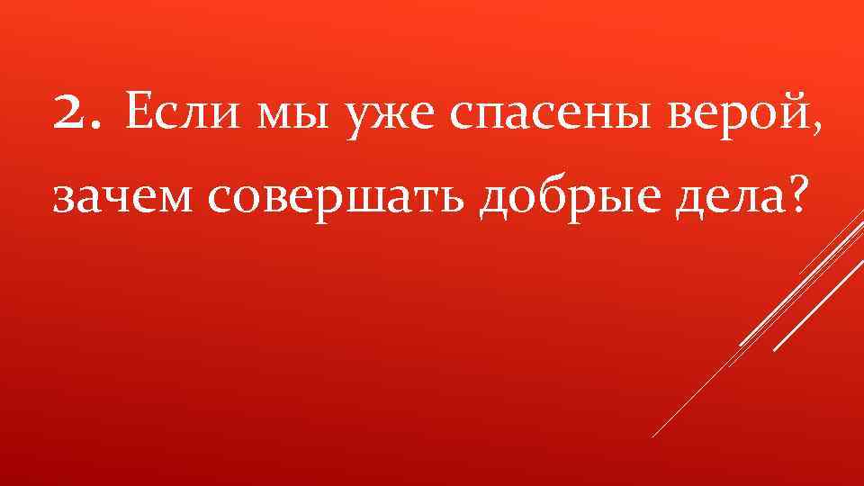 2. Если мы уже спасены верой, зачем совершать добрые дела? 