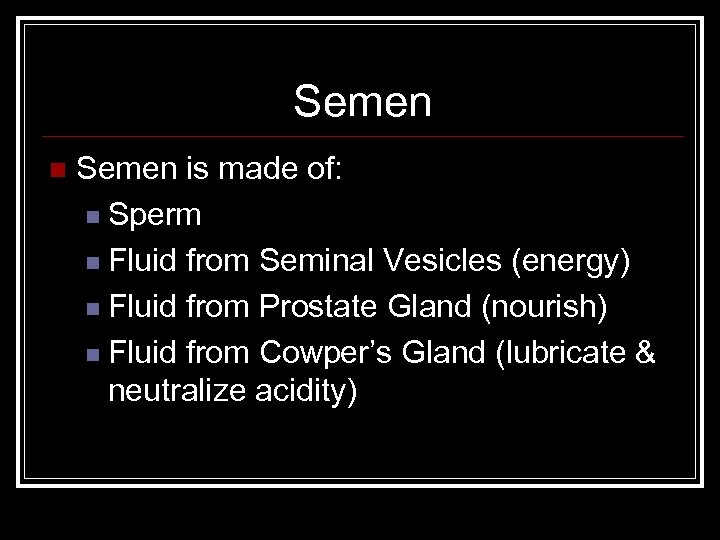 Semen n Semen is made of: n Sperm n Fluid from Seminal Vesicles (energy)