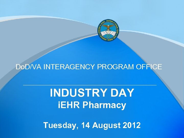 Do. D/VA INTERAGENCY PROGRAM OFFICE INDUSTRY DAY i. EHR Pharmacy Tuesday, 14 August 2012