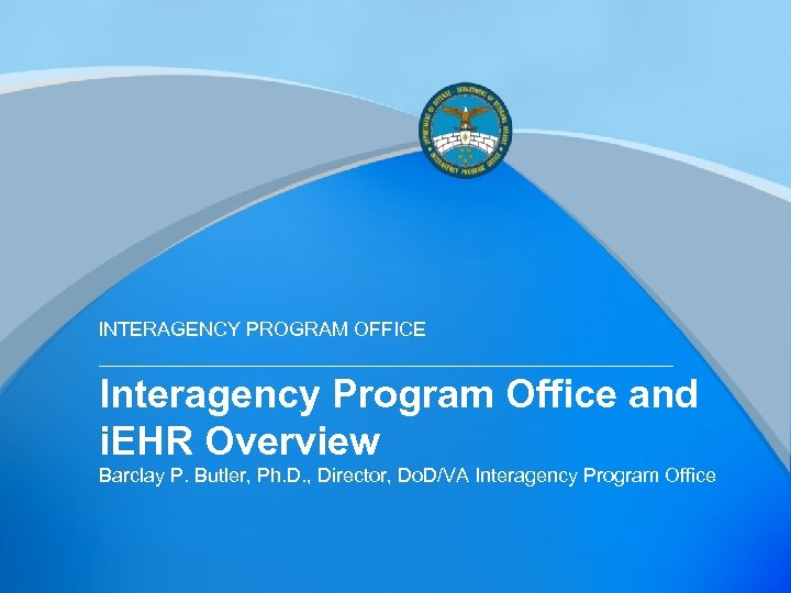 INTERAGENCY PROGRAM OFFICE Interagency Program Office and i. EHR Overview Barclay P. Butler, Ph.