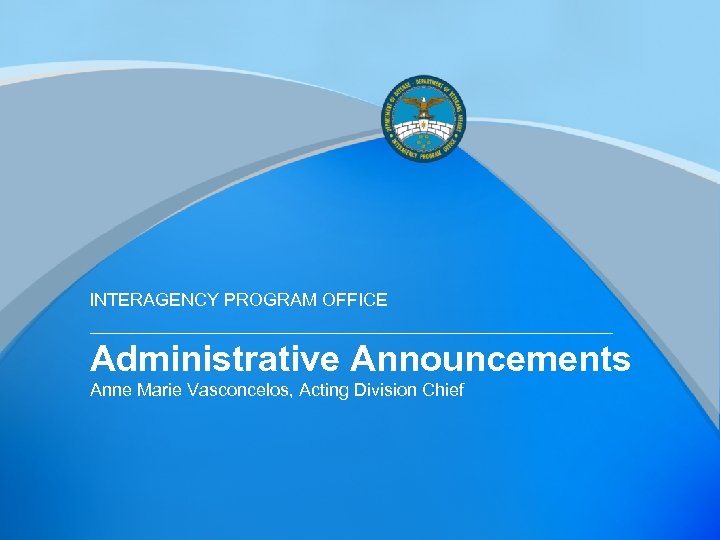 INTERAGENCY PROGRAM OFFICE Administrative Announcements Anne Marie Vasconcelos, Acting Division Chief 