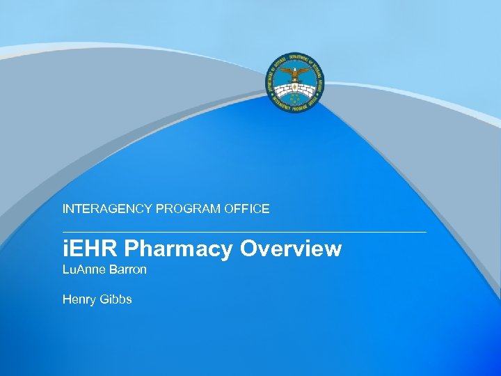 INTERAGENCY PROGRAM OFFICE i. EHR Pharmacy Overview Lu. Anne Barron Henry Gibbs 