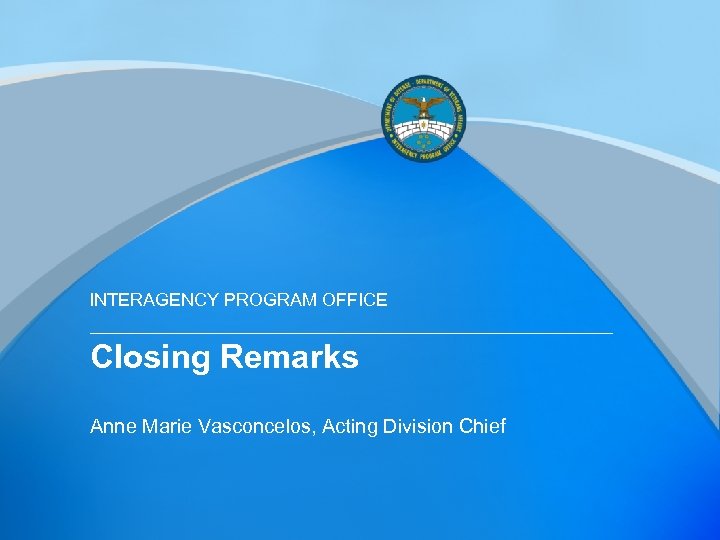 INTERAGENCY PROGRAM OFFICE Closing Remarks Anne Marie Vasconcelos, Acting Division Chief 