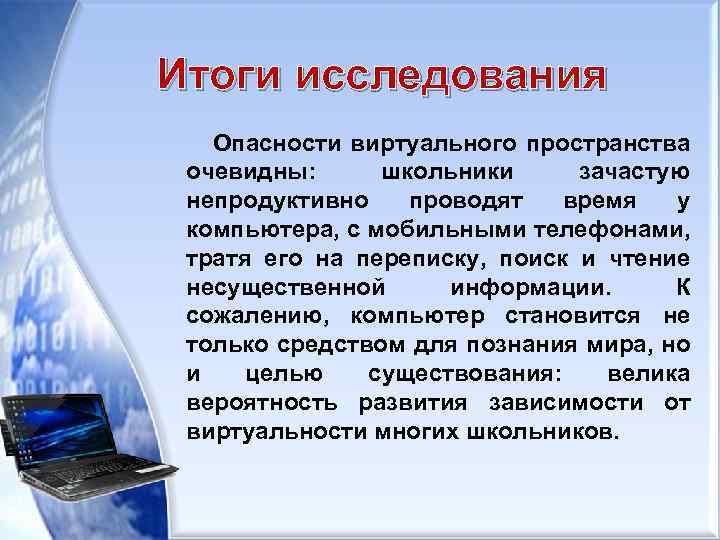 Итоги исследования Опасности виртуального пространства очевидны: школьники зачастую непродуктивно проводят время у компьютера, с