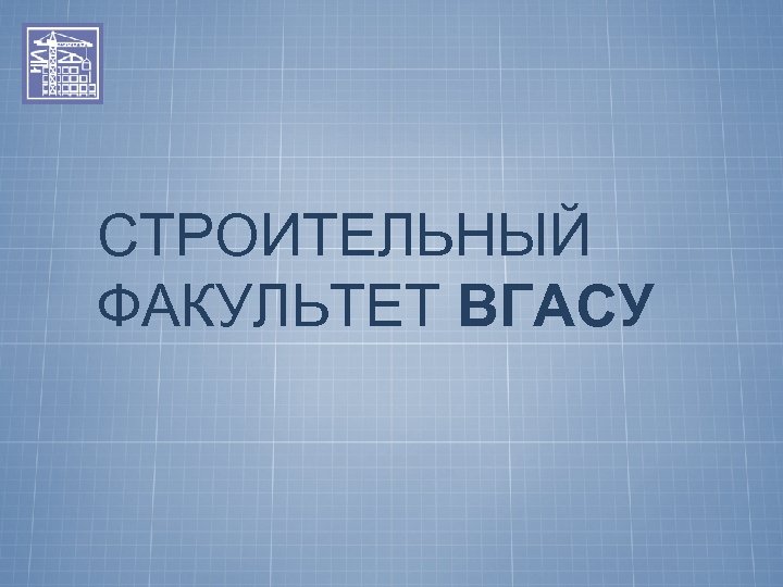 СТРОИТЕЛЬНЫЙ ФАКУЛЬТЕТ ВГАСУ 