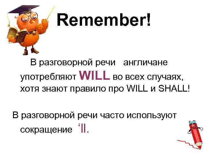 Remember! В разговорной речи англичане употребляют WILL во всех случаях, хотя знают правило про