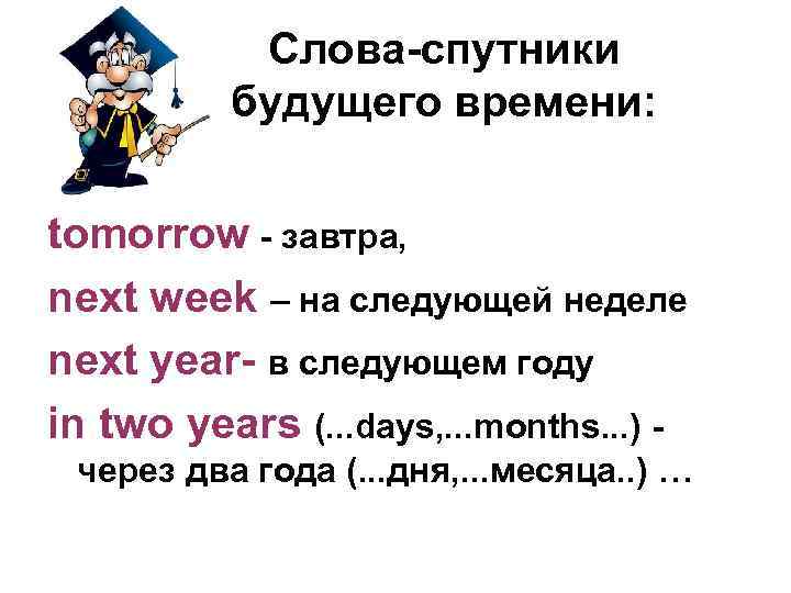 Слова-спутники будущего времени: tomorrow - завтра, next week – на следующей неделе next year-