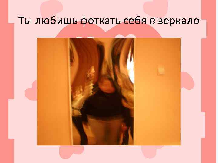 Ты любишь фоткать себя в зеркало 