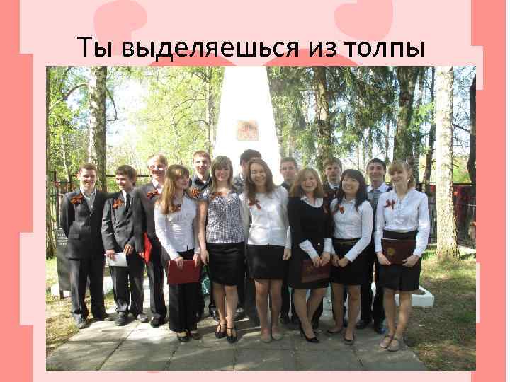 Ты выделяешься из толпы 
