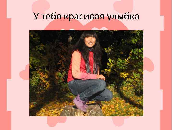 У тебя красивая улыбка 