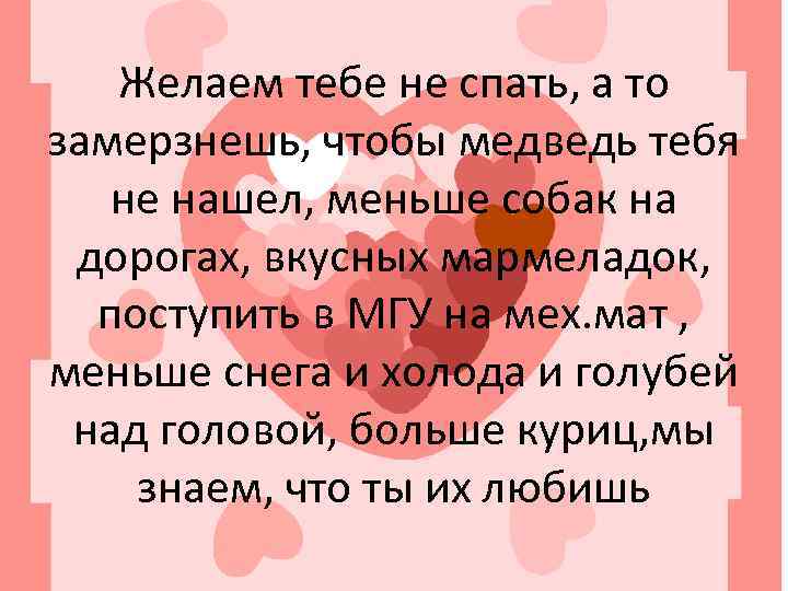 Желаем тебе не спать, а то замерзнешь, чтобы медведь тебя не нашел, меньше собак