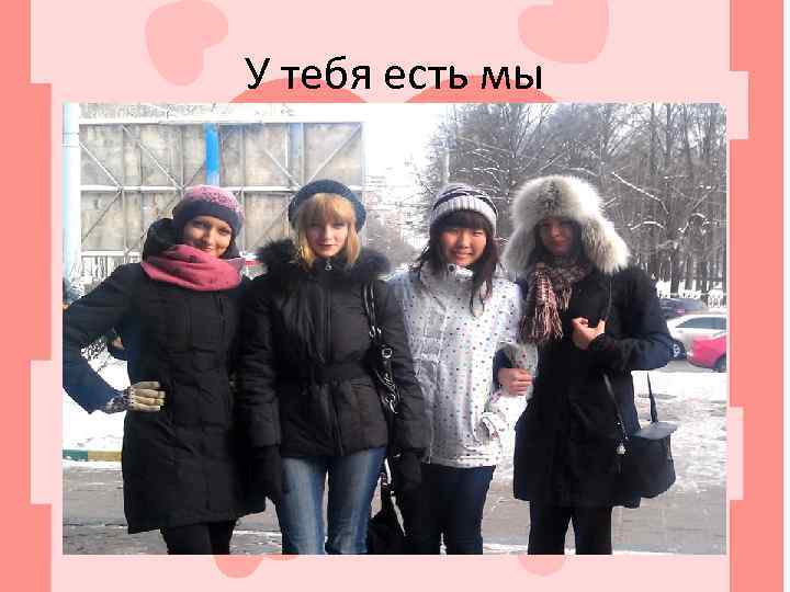 У тебя есть мы 