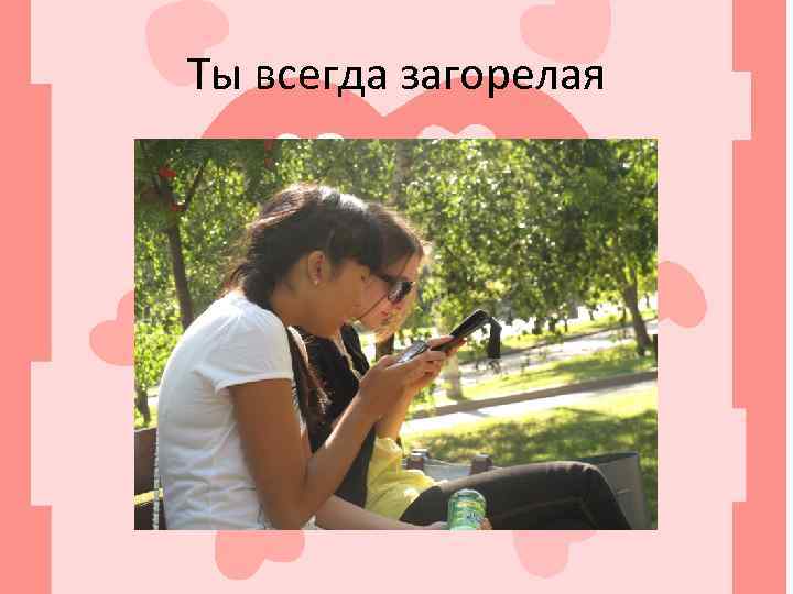 Ты всегда загорелая 