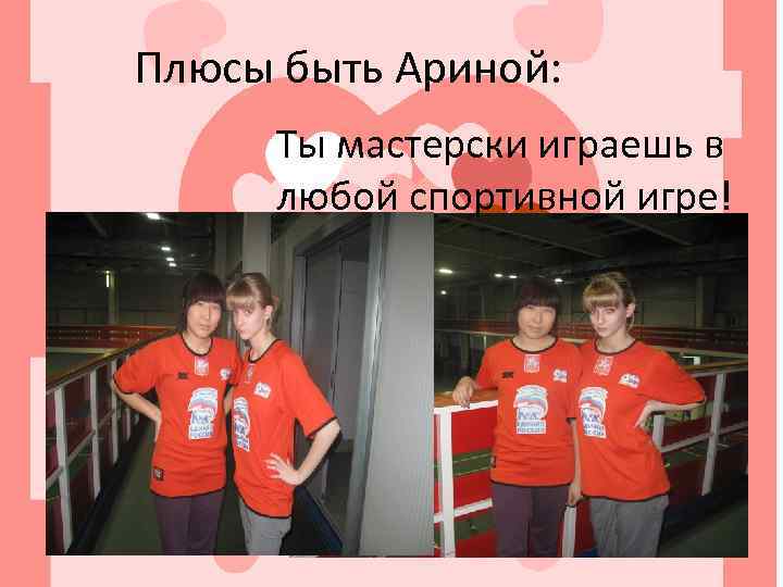 Плюсы быть Ариной: Ты мастерски играешь в любой спортивной игре! 
