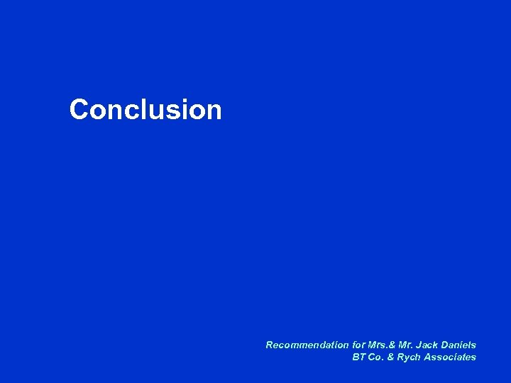Conclusion Recommendation for Mrs. & Mr. Jack Daniels BT Co. & Rych Associates 
