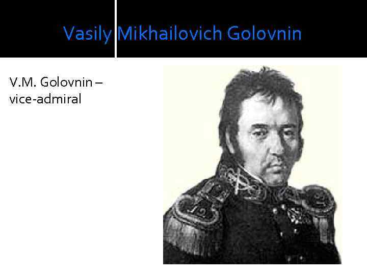  Vasily Mikhailovich Golovnin V. M. Golovnin – vice-admiral 
