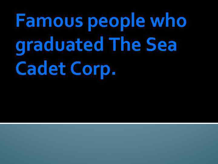 Famous people who graduated The Sea Cadet Corp. 