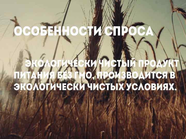 Особенности спроса • Экологически чистый продукт питания без гмо, производится в экологически чистых условиях.