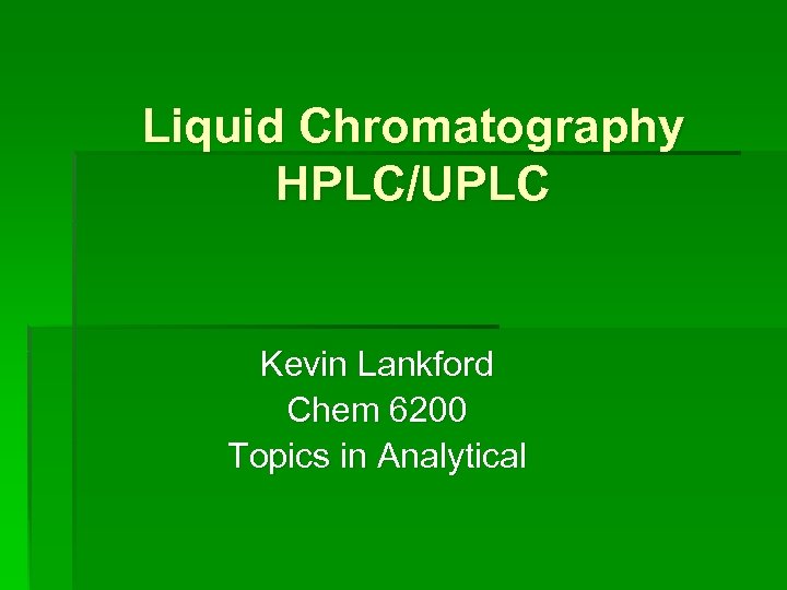 Liquid Chromatography HPLC/UPLC Kevin Lankford Chem 6200 Topics in Analytical 