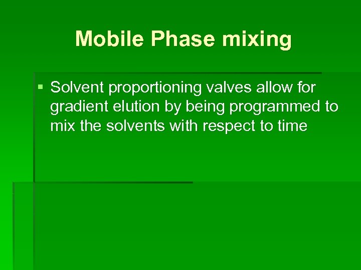 Mobile Phase mixing § Solvent proportioning valves allow for gradient elution by being programmed