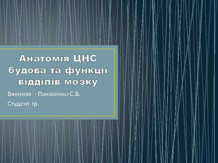 Анатомія ЦНС будова та функції відділів мозку Виконав - Панасенко С. В. Студент гр.