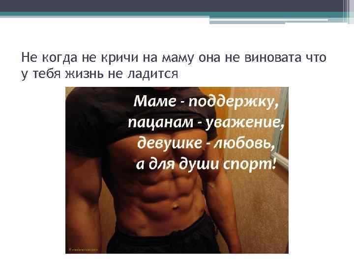 Не когда не кричи на маму она не виновата что у тебя жизнь не