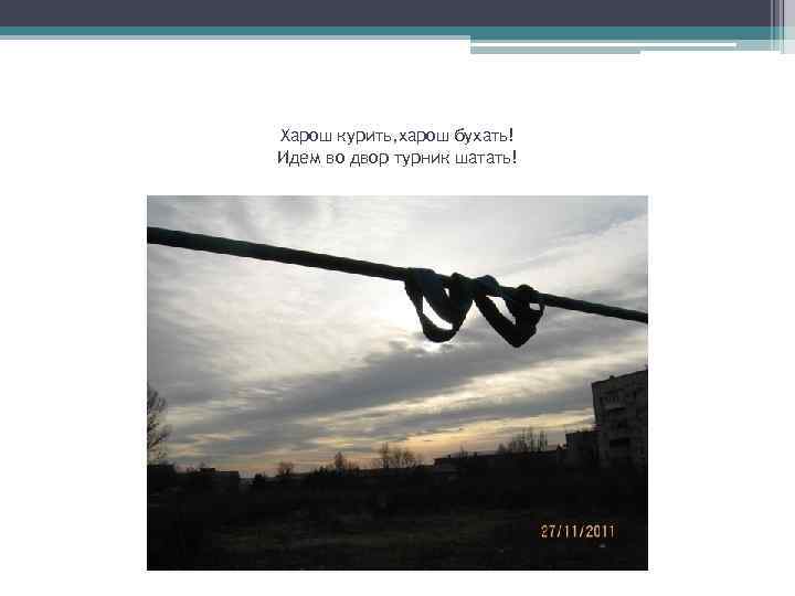 Харош курить, харош бухать! Идем во двор турник шатать! 