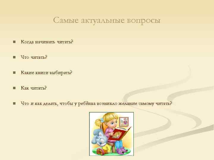 Самые актуальные вопросы n Когда начинать читать? n Что читать? n Какие книги выбирать?