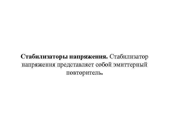 Стабилизаторы напряжения. Стабилизатор напряжения представляет собой эмиттерный повторитель. 