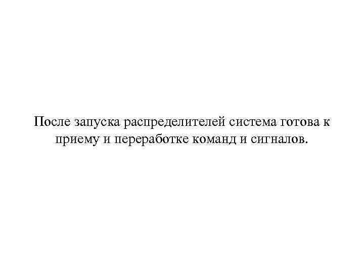 После запуска распределителей система готова к приему и переработке команд и сигналов. 